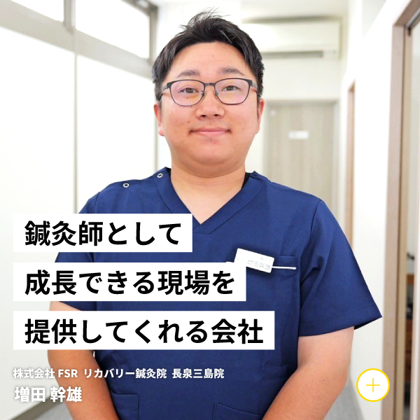 鍼灸師として成長できる現場を提供してくれる会社 株式会社FSR リカバリー鍼灸院長泉三島院 増田 幹雄
